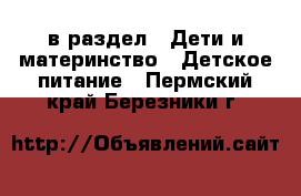  в раздел : Дети и материнство » Детское питание . Пермский край,Березники г.